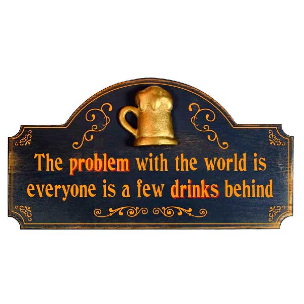 Drinks Behind | Problem with World | Humorous | 3D Relief | Words | 9" x 16"